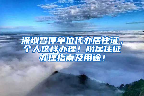 深圳暂停单位代办居住证，个人这样办理！附居住证办理指南及用途！