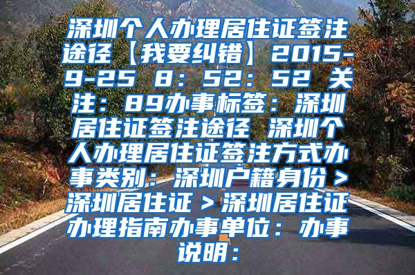 深圳个人办理居住证签注途径【我要纠错】2015-9-25 8：52：52 关注：89办事标签：深圳居住证签注途径 深圳个人办理居住证签注方式办事类别：深圳户籍身份＞深圳居住证＞深圳居住证办理指南办事单位：办事说明：