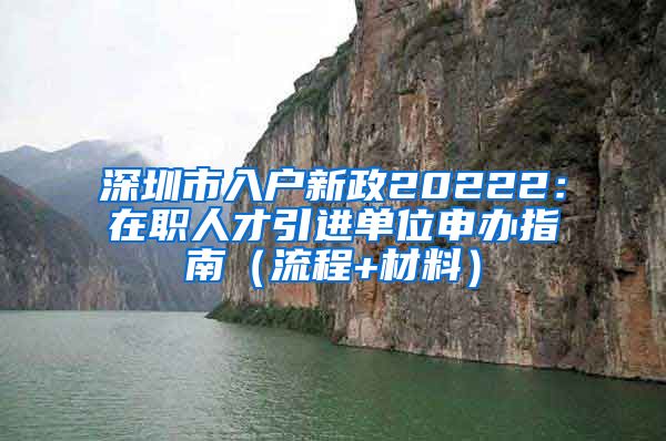 深圳市入户新政20222：在职人才引进单位申办指南（流程+材料）