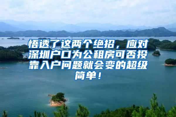 悟透了这两个绝招，应对深圳户口为公租房可否投靠入户问题就会变的超级简单！