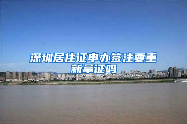 深圳居住证申办签注要重新拿证吗