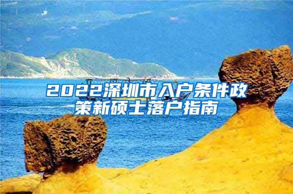 2022深圳市入户条件政策新硕士落户指南