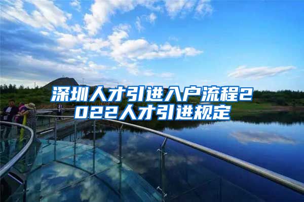 深圳人才引进入户流程2022人才引进规定