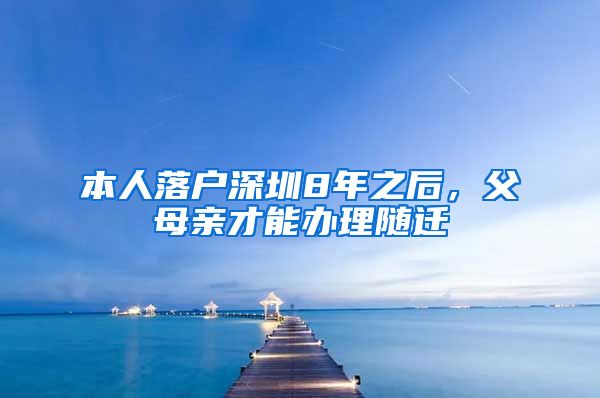 本人落户深圳8年之后，父母亲才能办理随迁