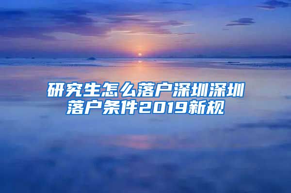 研究生怎么落户深圳深圳落户条件2019新规