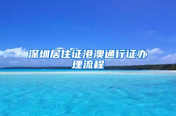 深圳居住证港澳通行证办理流程