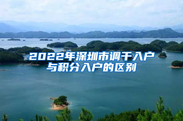 2022年深圳市调干入户与积分入户的区别