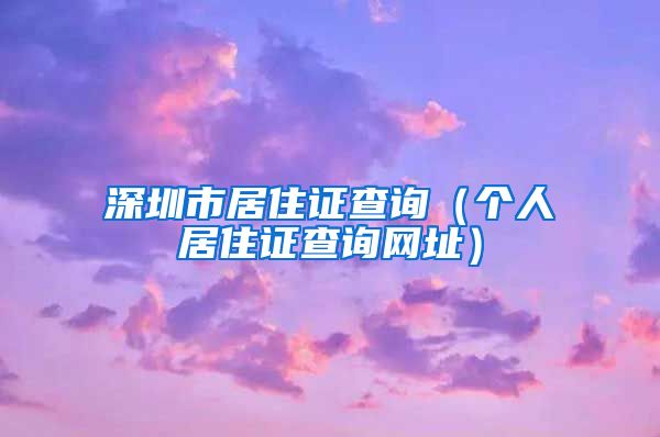 深圳市居住证查询（个人居住证查询网址）