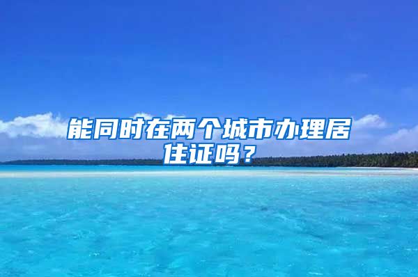 能同时在两个城市办理居住证吗？