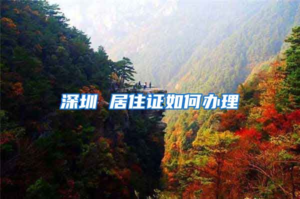 深圳 居住证如何办理