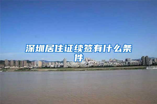 深圳居住证续签有什么条件