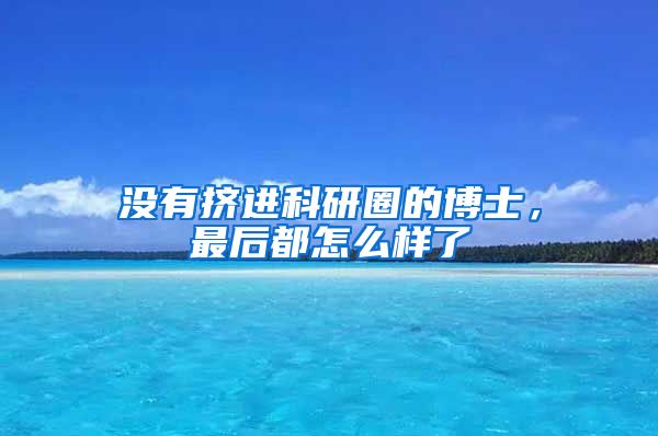 没有挤进科研圈的博士，最后都怎么样了