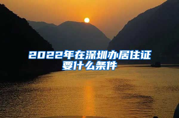 2022年在深圳办居住证要什么条件