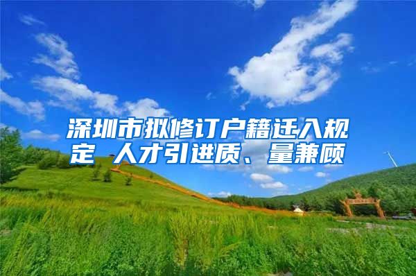 深圳市拟修订户籍迁入规定 人才引进质、量兼顾