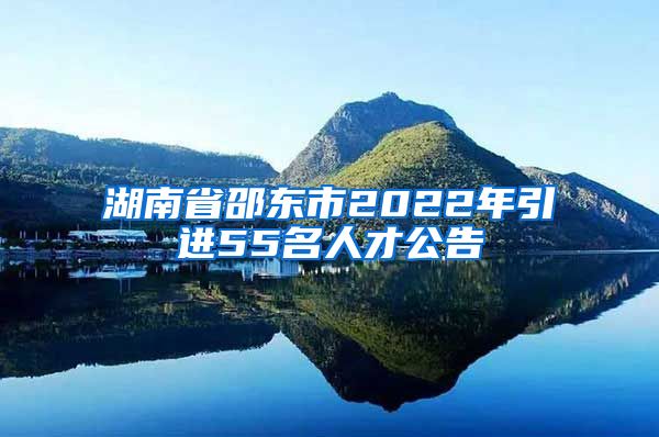 湖南省邵东市2022年引进55名人才公告