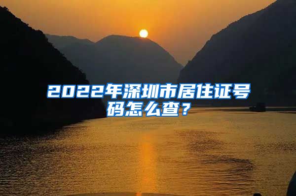 2022年深圳市居住证号码怎么查？