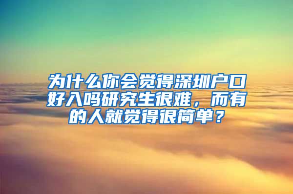 为什么你会觉得深圳户口好入吗研究生很难，而有的人就觉得很简单？