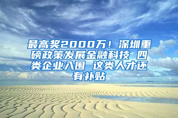 最高奖2000万！深圳重磅政策发展金融科技 四类企业入围 这类人才还有补贴