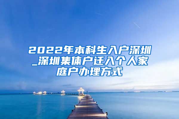 2022年本科生入户深圳_深圳集体户迁入个人家庭户办理方式