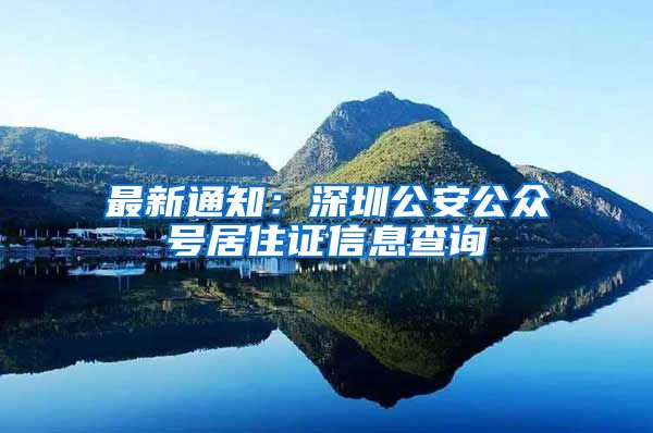 最新通知：深圳公安公众号居住证信息查询