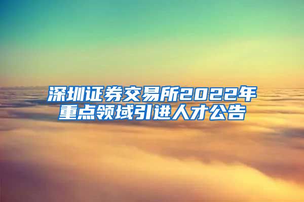 深圳证券交易所2022年重点领域引进人才公告