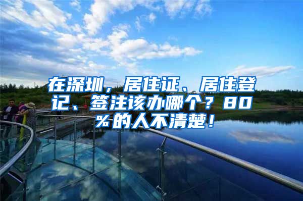 在深圳，居住证、居住登记、签注该办哪个？80％的人不清楚！