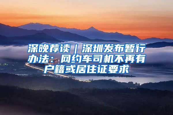 深晚荐读｜深圳发布暂行办法：网约车司机不再有户籍或居住证要求