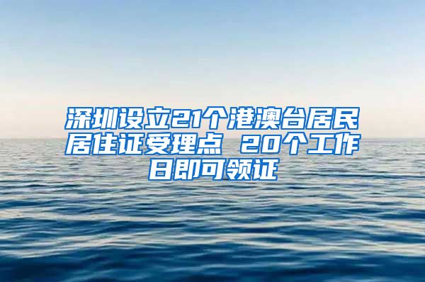 深圳设立21个港澳台居民居住证受理点 20个工作日即可领证