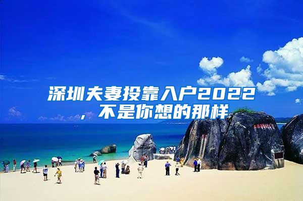 深圳夫妻投靠入户2022，不是你想的那样