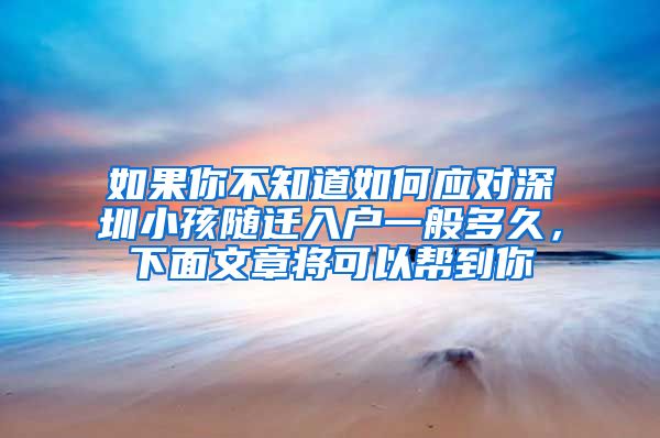 如果你不知道如何应对深圳小孩随迁入户一般多久，下面文章将可以帮到你