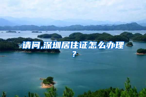 请问,深圳居住证怎么办理？