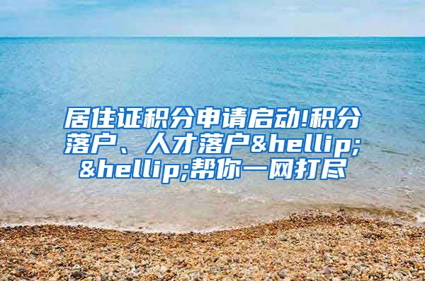 居住证积分申请启动!积分落户、人才落户……帮你一网打尽