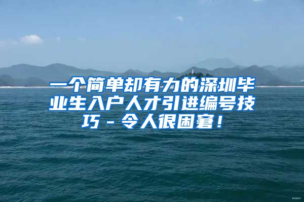 一个简单却有力的深圳毕业生入户人才引进编号技巧－令人很困窘！