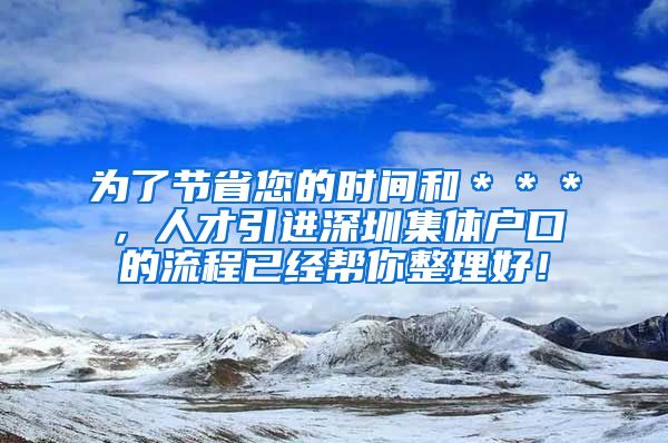 为了节省您的时间和＊＊＊，人才引进深圳集体户口的流程已经帮你整理好！