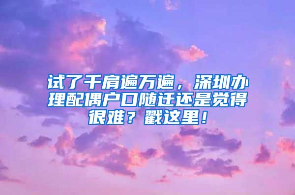 试了千肩遍万遍，深圳办理配偶户口随迁还是觉得很难？戳这里！