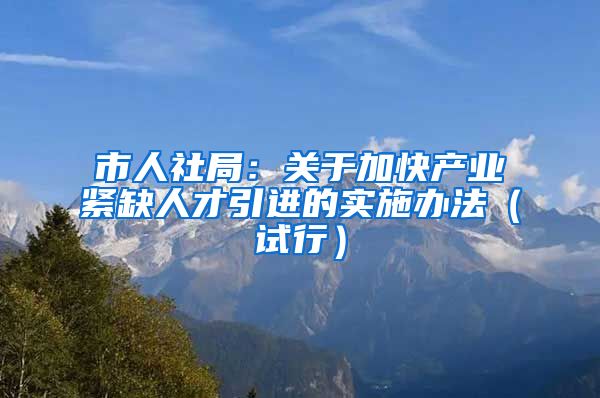 市人社局：关于加快产业紧缺人才引进的实施办法（试行）