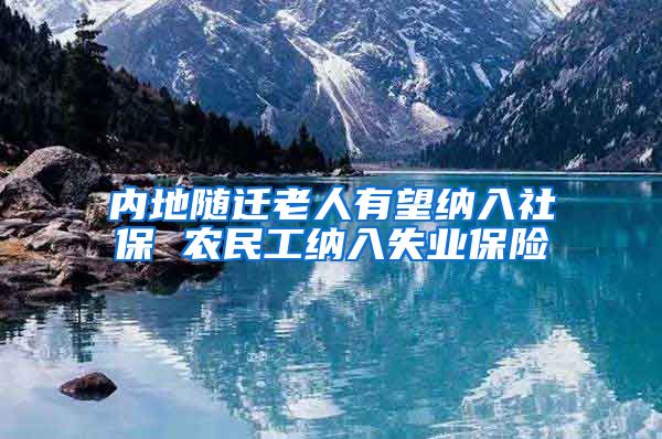 内地随迁老人有望纳入社保 农民工纳入失业保险