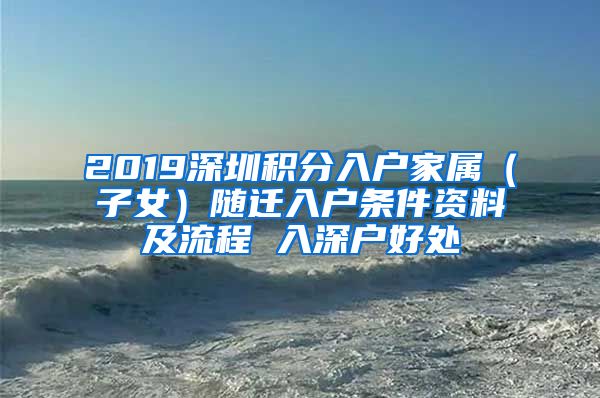 2019深圳积分入户家属（子女）随迁入户条件资料及流程 入深户好处