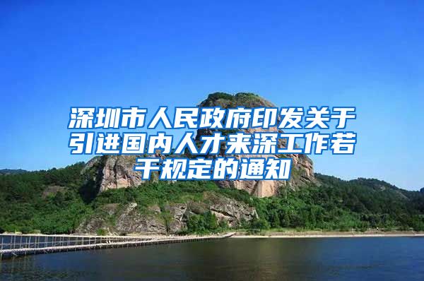 深圳市人民政府印发关于引进国内人才来深工作若干规定的通知