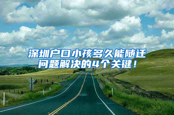 深圳户口小孩多久能随迁问题解决的4个关键！