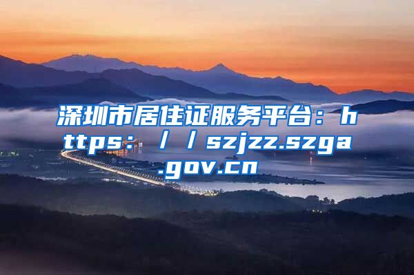 深圳市居住证服务平台：https：／／szjzz.szga.gov.cn