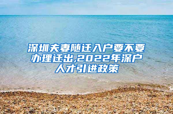 深圳夫妻随迁入户要不要办理迁出,2022年深户人才引进政策