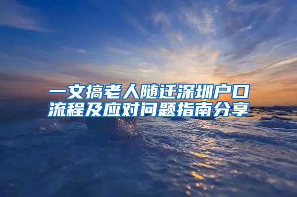 一文搞老人随迁深圳户口流程及应对问题指南分享