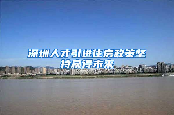 深圳人才引进住房政策坚持赢得未来