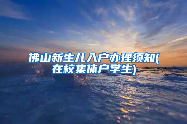 佛山新生儿入户办理须知(在校集体户学生)