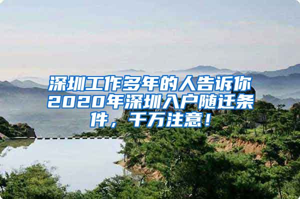 深圳工作多年的人告诉你2020年深圳入户随迁条件，千万注意！