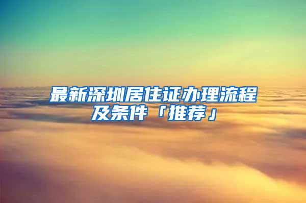 最新深圳居住证办理流程及条件「推荐」