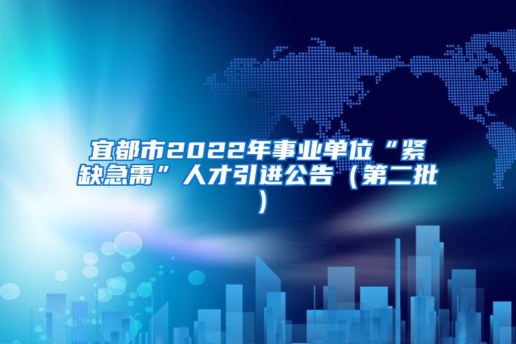 宜都市2022年事业单位“紧缺急需”人才引进公告（第二批）