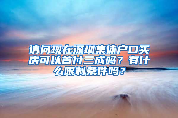 请问现在深圳集体户口买房可以首付三成吗？有什么限制条件吗？