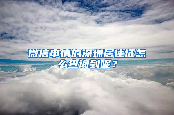 微信申请的深圳居住证怎么查询到呢？